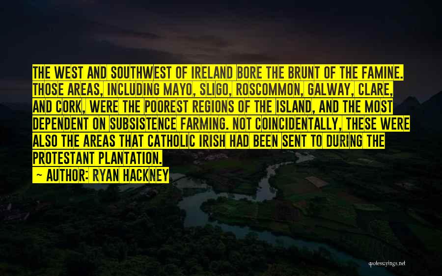 Ryan Hackney Quotes: The West And Southwest Of Ireland Bore The Brunt Of The Famine. Those Areas, Including Mayo, Sligo, Roscommon, Galway, Clare,