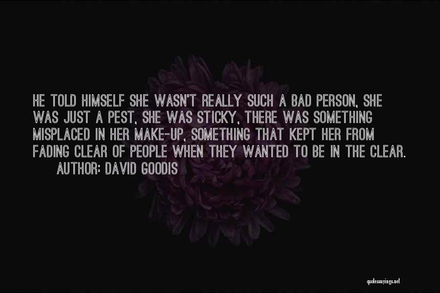 David Goodis Quotes: He Told Himself She Wasn't Really Such A Bad Person, She Was Just A Pest, She Was Sticky, There Was