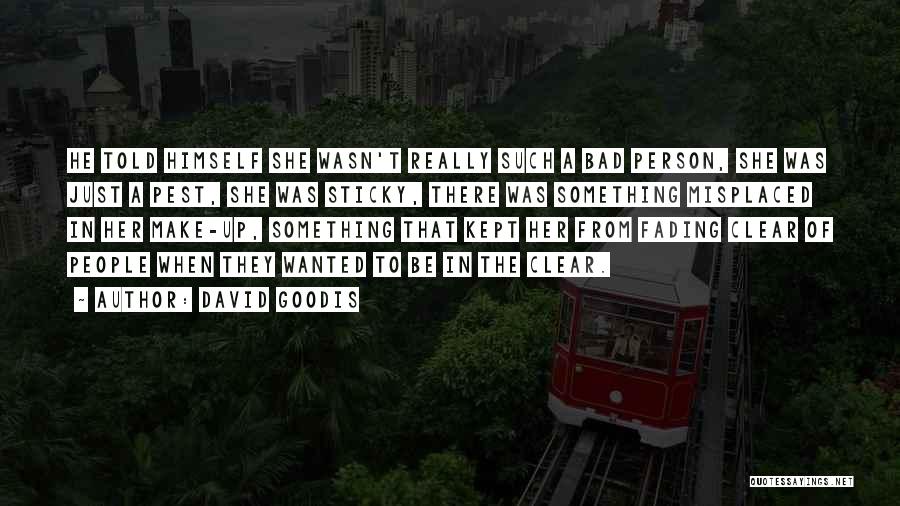 David Goodis Quotes: He Told Himself She Wasn't Really Such A Bad Person, She Was Just A Pest, She Was Sticky, There Was