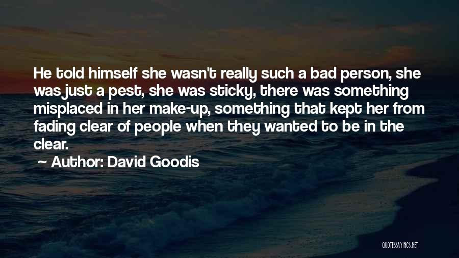 David Goodis Quotes: He Told Himself She Wasn't Really Such A Bad Person, She Was Just A Pest, She Was Sticky, There Was