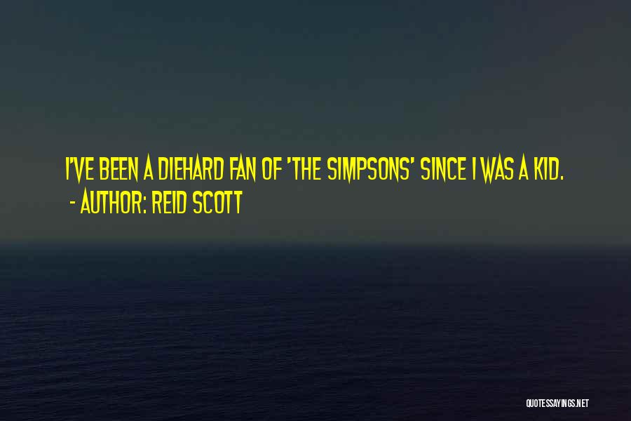 Reid Scott Quotes: I've Been A Diehard Fan Of 'the Simpsons' Since I Was A Kid.
