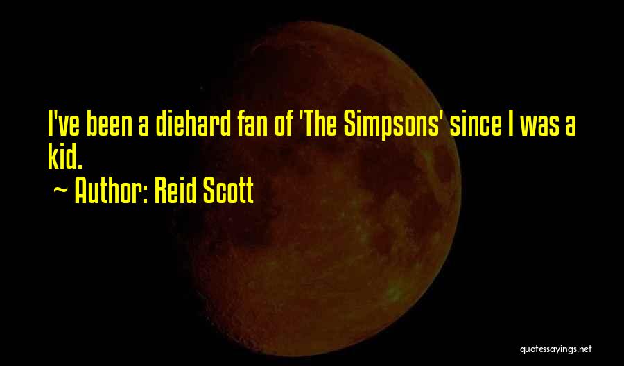 Reid Scott Quotes: I've Been A Diehard Fan Of 'the Simpsons' Since I Was A Kid.