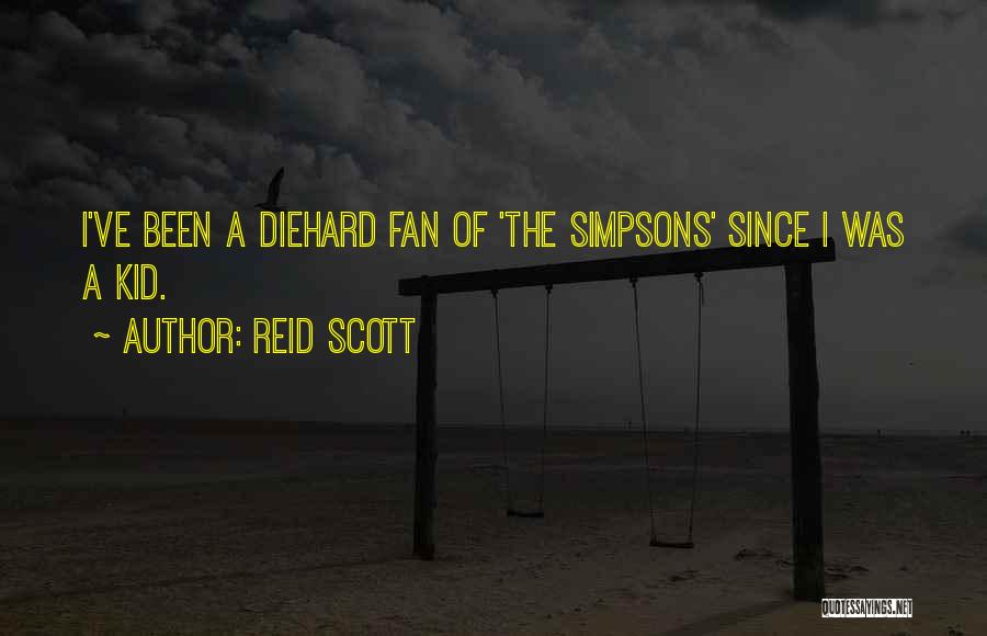 Reid Scott Quotes: I've Been A Diehard Fan Of 'the Simpsons' Since I Was A Kid.