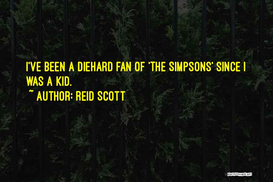 Reid Scott Quotes: I've Been A Diehard Fan Of 'the Simpsons' Since I Was A Kid.