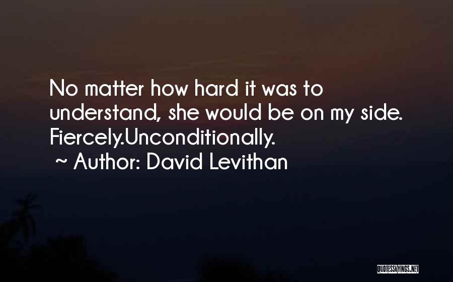 David Levithan Quotes: No Matter How Hard It Was To Understand, She Would Be On My Side. Fiercely.unconditionally.