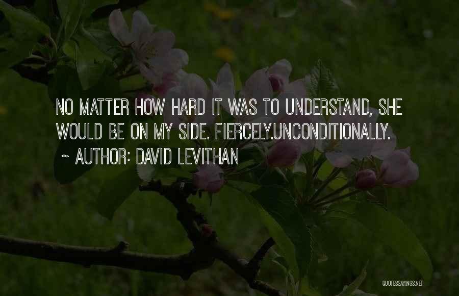 David Levithan Quotes: No Matter How Hard It Was To Understand, She Would Be On My Side. Fiercely.unconditionally.