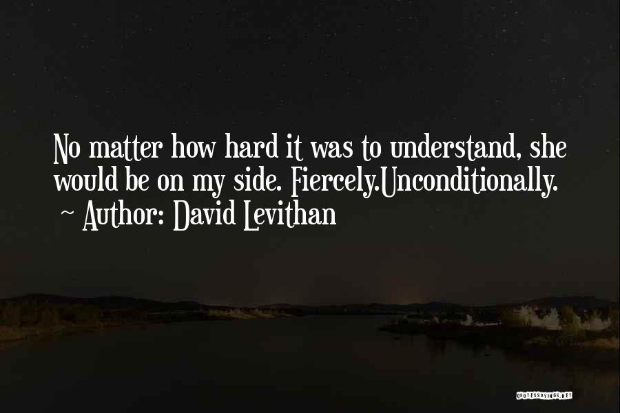 David Levithan Quotes: No Matter How Hard It Was To Understand, She Would Be On My Side. Fiercely.unconditionally.