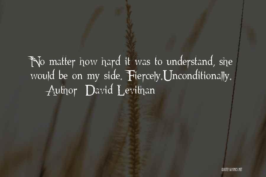 David Levithan Quotes: No Matter How Hard It Was To Understand, She Would Be On My Side. Fiercely.unconditionally.