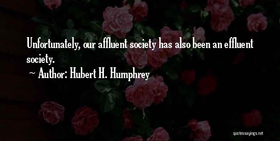 Hubert H. Humphrey Quotes: Unfortunately, Our Affluent Society Has Also Been An Effluent Society.