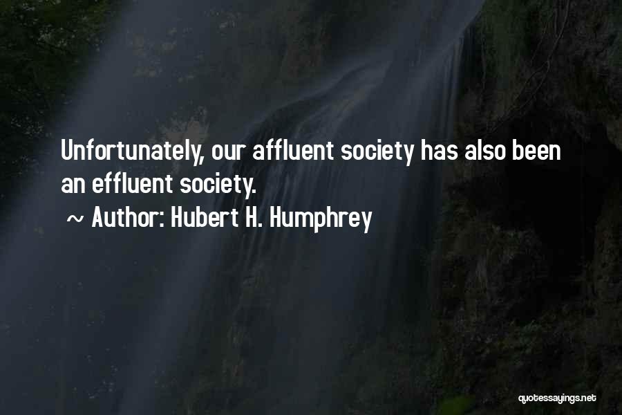 Hubert H. Humphrey Quotes: Unfortunately, Our Affluent Society Has Also Been An Effluent Society.