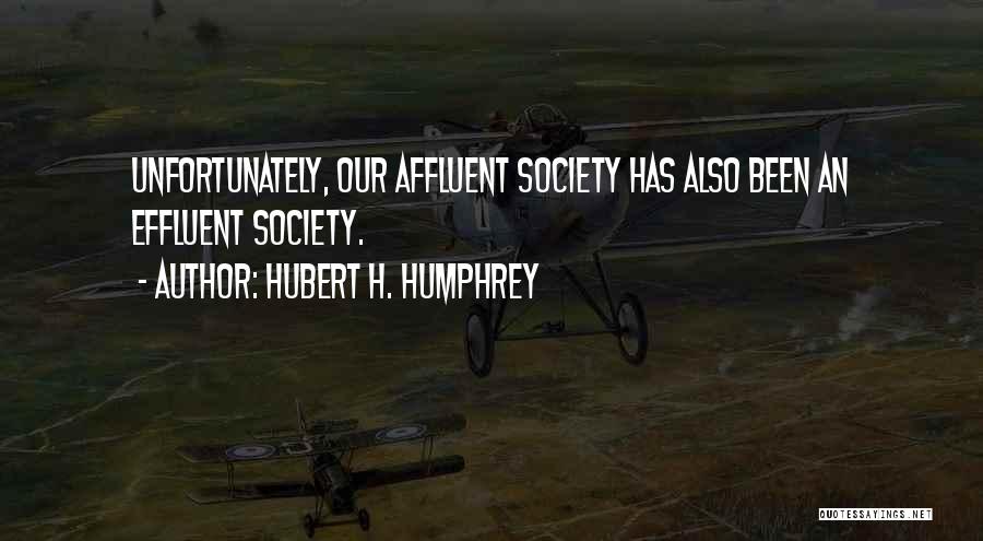 Hubert H. Humphrey Quotes: Unfortunately, Our Affluent Society Has Also Been An Effluent Society.