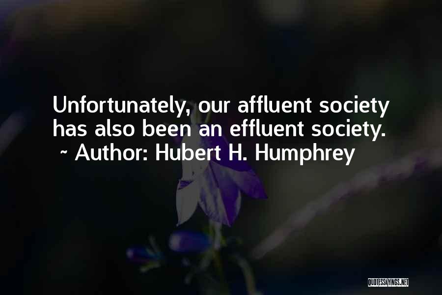 Hubert H. Humphrey Quotes: Unfortunately, Our Affluent Society Has Also Been An Effluent Society.