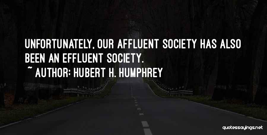 Hubert H. Humphrey Quotes: Unfortunately, Our Affluent Society Has Also Been An Effluent Society.