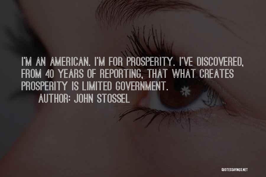 John Stossel Quotes: I'm An American. I'm For Prosperity. I've Discovered, From 40 Years Of Reporting, That What Creates Prosperity Is Limited Government.