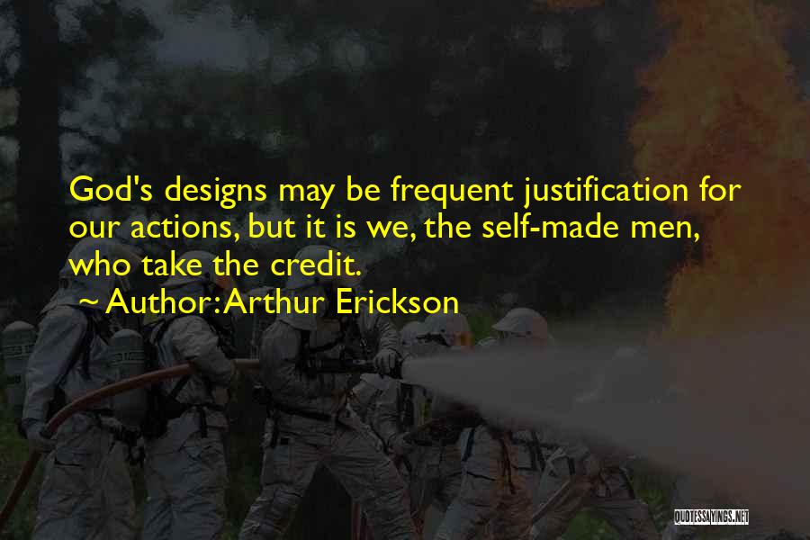 Arthur Erickson Quotes: God's Designs May Be Frequent Justification For Our Actions, But It Is We, The Self-made Men, Who Take The Credit.