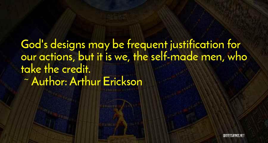 Arthur Erickson Quotes: God's Designs May Be Frequent Justification For Our Actions, But It Is We, The Self-made Men, Who Take The Credit.