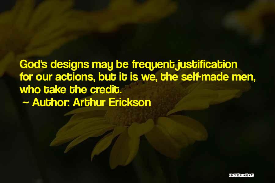 Arthur Erickson Quotes: God's Designs May Be Frequent Justification For Our Actions, But It Is We, The Self-made Men, Who Take The Credit.