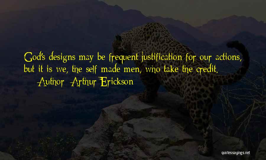 Arthur Erickson Quotes: God's Designs May Be Frequent Justification For Our Actions, But It Is We, The Self-made Men, Who Take The Credit.