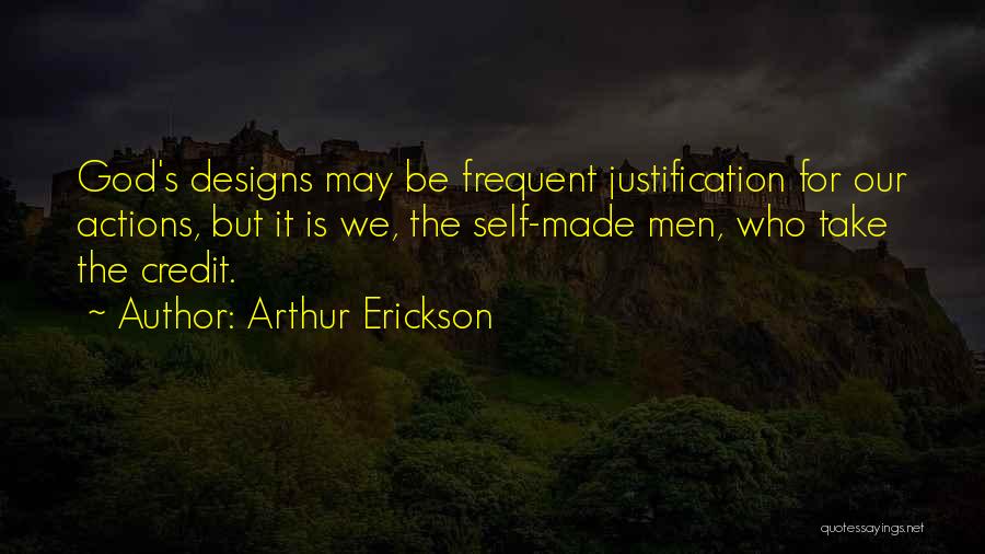 Arthur Erickson Quotes: God's Designs May Be Frequent Justification For Our Actions, But It Is We, The Self-made Men, Who Take The Credit.