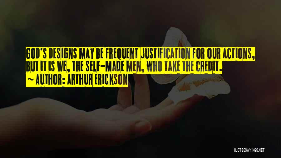 Arthur Erickson Quotes: God's Designs May Be Frequent Justification For Our Actions, But It Is We, The Self-made Men, Who Take The Credit.