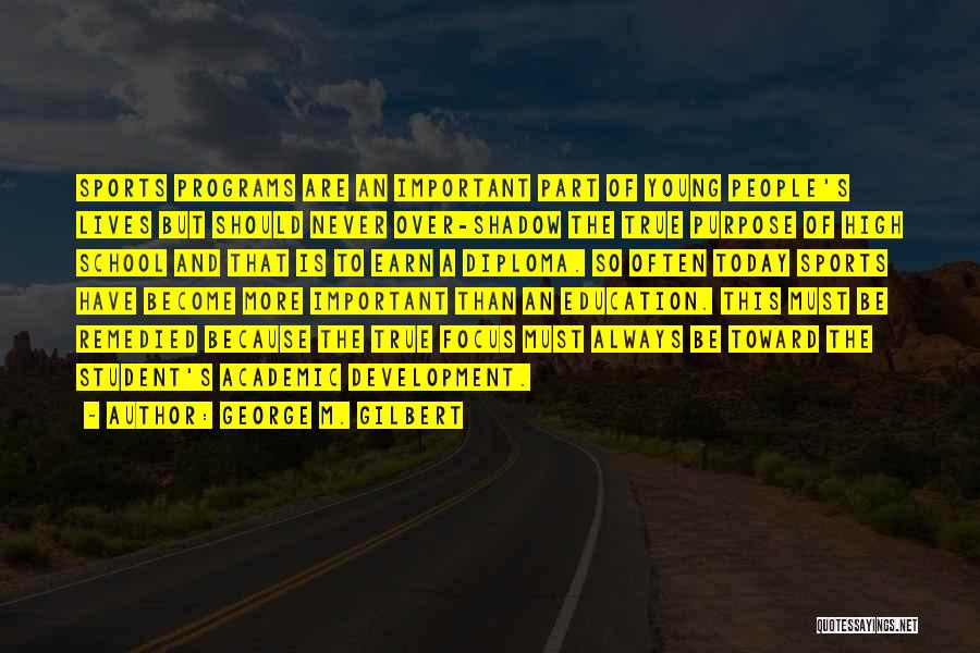 George M. Gilbert Quotes: Sports Programs Are An Important Part Of Young People's Lives But Should Never Over-shadow The True Purpose Of High School