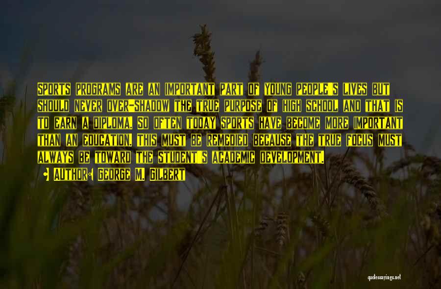 George M. Gilbert Quotes: Sports Programs Are An Important Part Of Young People's Lives But Should Never Over-shadow The True Purpose Of High School