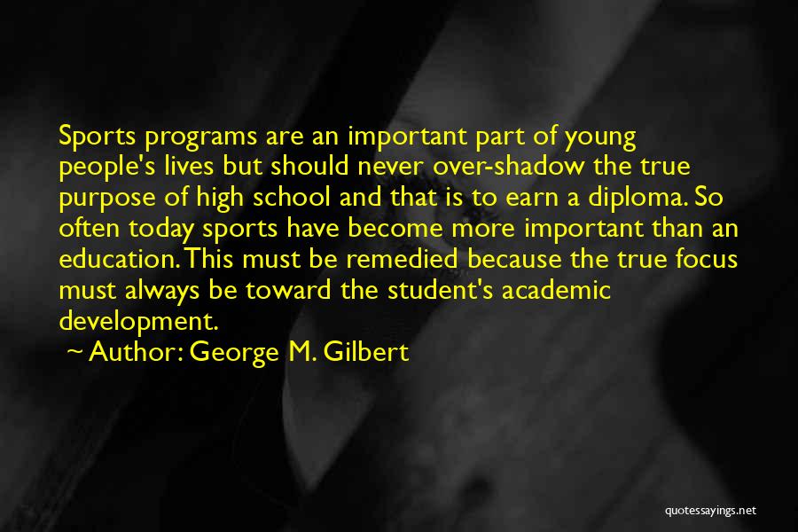 George M. Gilbert Quotes: Sports Programs Are An Important Part Of Young People's Lives But Should Never Over-shadow The True Purpose Of High School