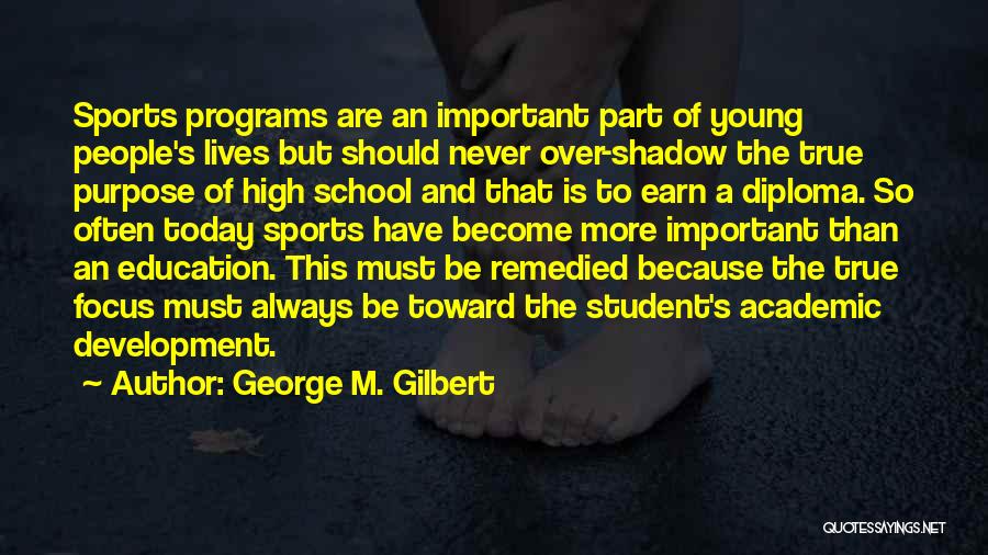 George M. Gilbert Quotes: Sports Programs Are An Important Part Of Young People's Lives But Should Never Over-shadow The True Purpose Of High School