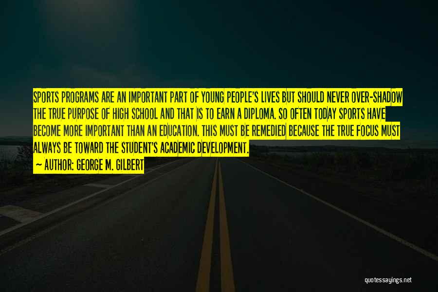 George M. Gilbert Quotes: Sports Programs Are An Important Part Of Young People's Lives But Should Never Over-shadow The True Purpose Of High School