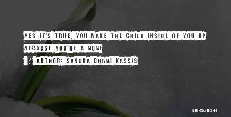 Sandra Chami Kassis Quotes: Yes It's True, You Wake The Child Inside Of You Up Because You're A Mom!