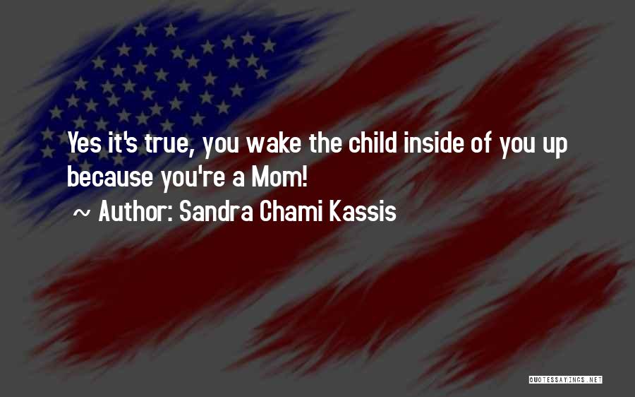 Sandra Chami Kassis Quotes: Yes It's True, You Wake The Child Inside Of You Up Because You're A Mom!