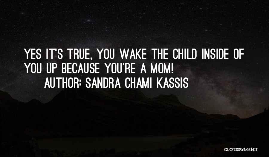 Sandra Chami Kassis Quotes: Yes It's True, You Wake The Child Inside Of You Up Because You're A Mom!