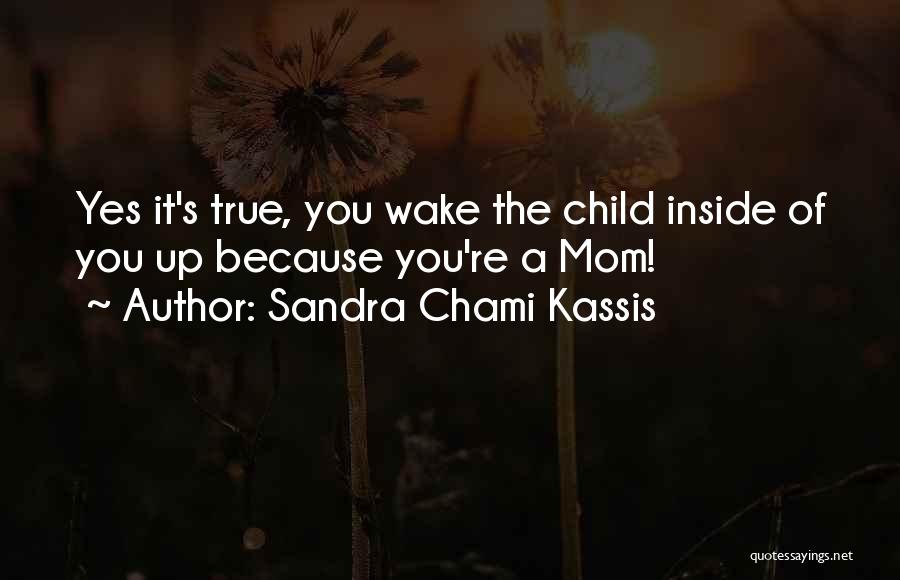 Sandra Chami Kassis Quotes: Yes It's True, You Wake The Child Inside Of You Up Because You're A Mom!