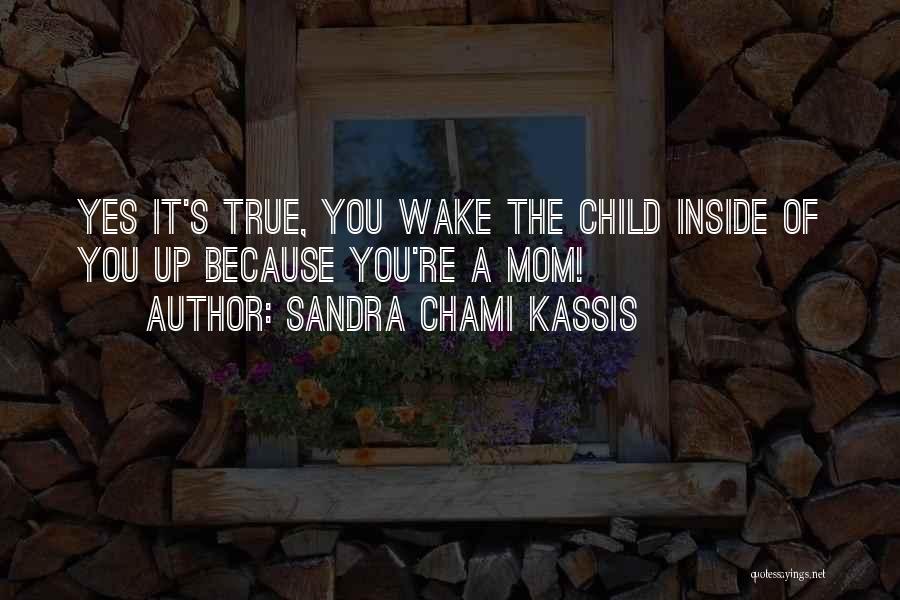 Sandra Chami Kassis Quotes: Yes It's True, You Wake The Child Inside Of You Up Because You're A Mom!