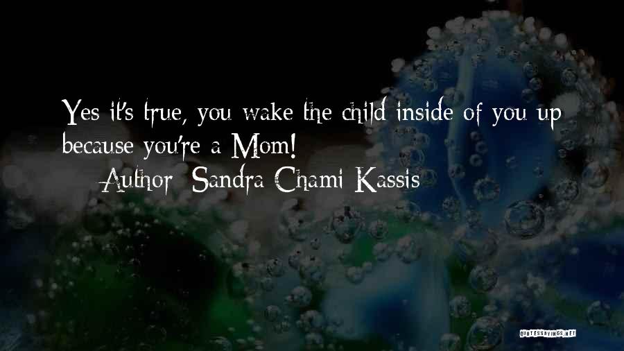 Sandra Chami Kassis Quotes: Yes It's True, You Wake The Child Inside Of You Up Because You're A Mom!