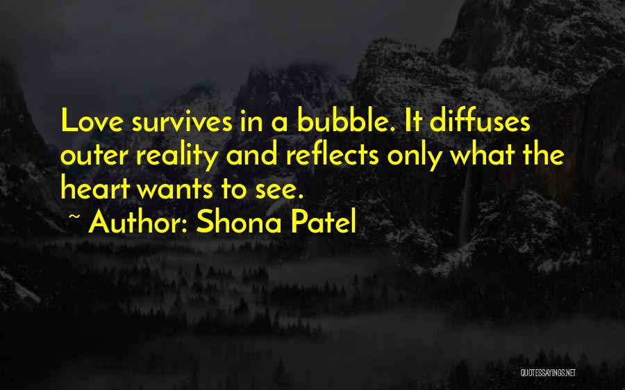 Shona Patel Quotes: Love Survives In A Bubble. It Diffuses Outer Reality And Reflects Only What The Heart Wants To See.