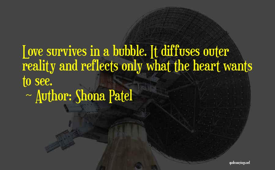 Shona Patel Quotes: Love Survives In A Bubble. It Diffuses Outer Reality And Reflects Only What The Heart Wants To See.