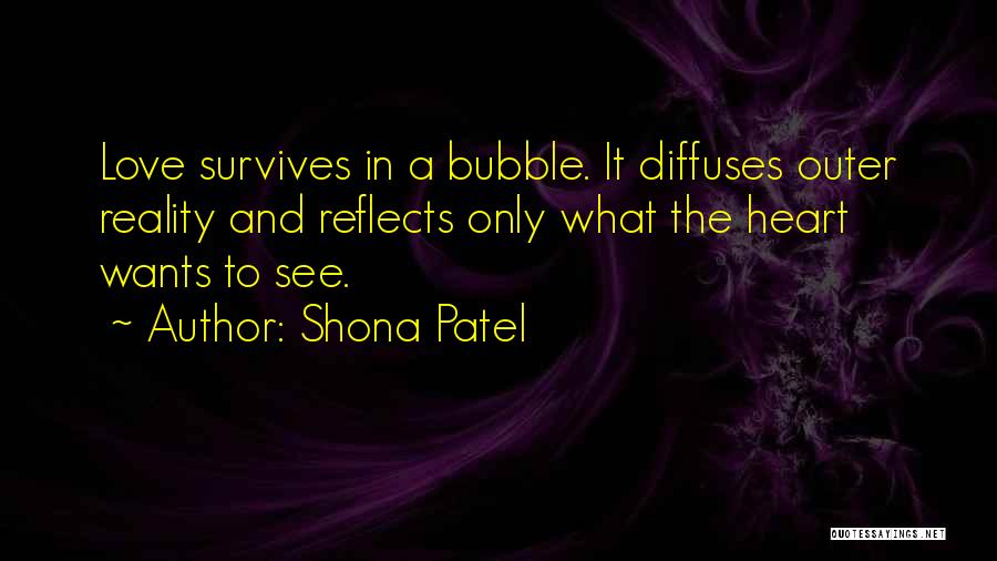 Shona Patel Quotes: Love Survives In A Bubble. It Diffuses Outer Reality And Reflects Only What The Heart Wants To See.