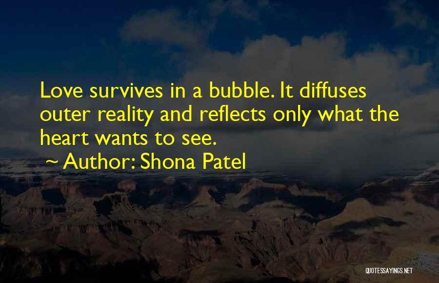 Shona Patel Quotes: Love Survives In A Bubble. It Diffuses Outer Reality And Reflects Only What The Heart Wants To See.