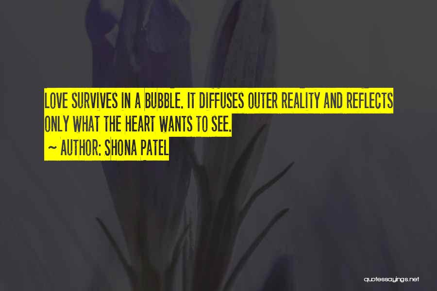 Shona Patel Quotes: Love Survives In A Bubble. It Diffuses Outer Reality And Reflects Only What The Heart Wants To See.