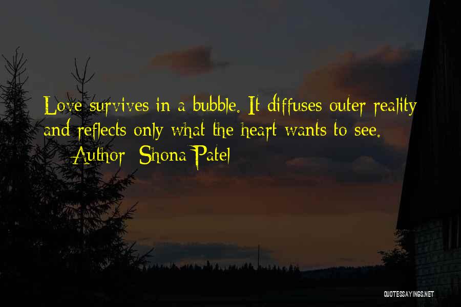 Shona Patel Quotes: Love Survives In A Bubble. It Diffuses Outer Reality And Reflects Only What The Heart Wants To See.
