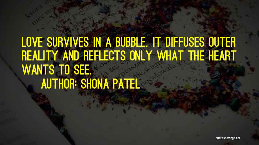 Shona Patel Quotes: Love Survives In A Bubble. It Diffuses Outer Reality And Reflects Only What The Heart Wants To See.