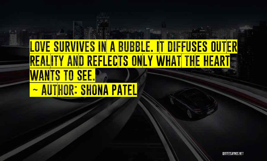 Shona Patel Quotes: Love Survives In A Bubble. It Diffuses Outer Reality And Reflects Only What The Heart Wants To See.