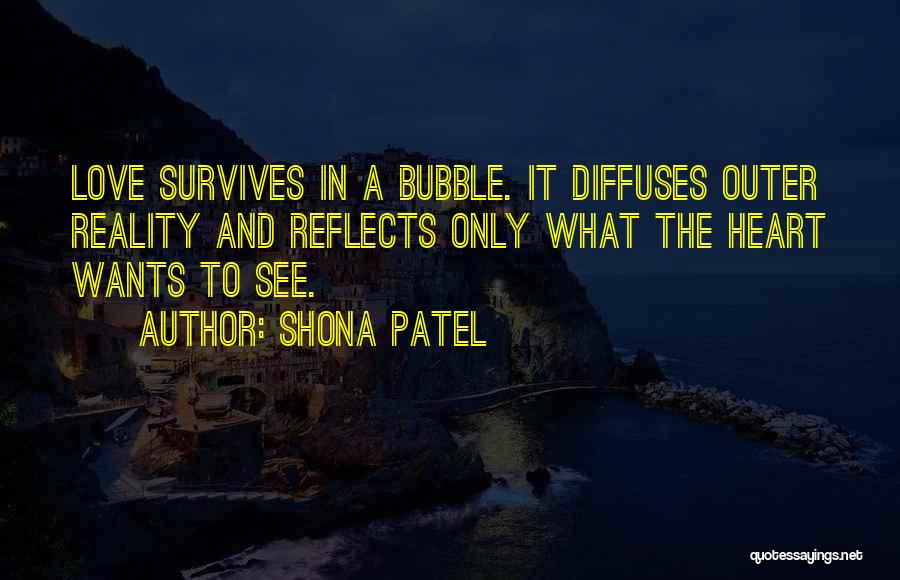 Shona Patel Quotes: Love Survives In A Bubble. It Diffuses Outer Reality And Reflects Only What The Heart Wants To See.