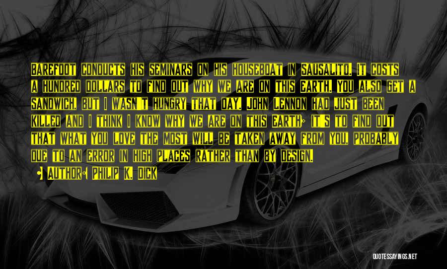 Philip K. Dick Quotes: Barefoot Conducts His Seminars On His Houseboat In Sausalito. It Costs A Hundred Dollars To Find Out Why We Are