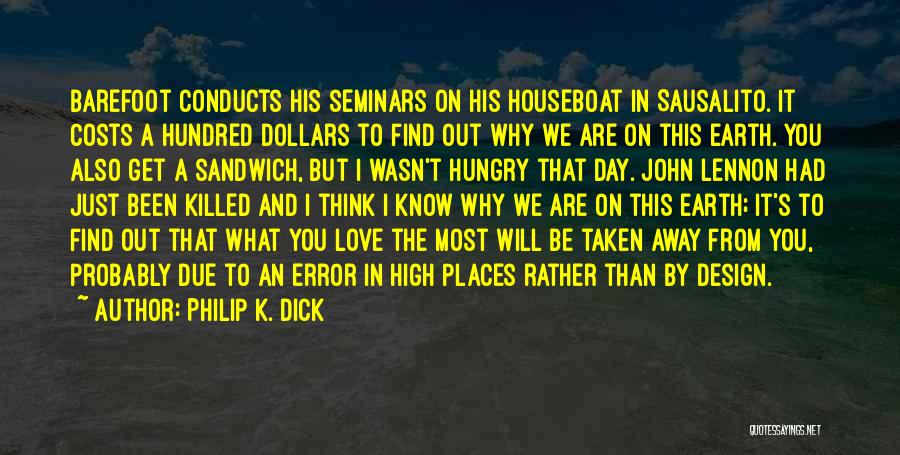 Philip K. Dick Quotes: Barefoot Conducts His Seminars On His Houseboat In Sausalito. It Costs A Hundred Dollars To Find Out Why We Are