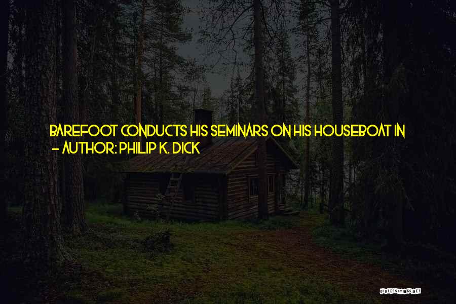 Philip K. Dick Quotes: Barefoot Conducts His Seminars On His Houseboat In Sausalito. It Costs A Hundred Dollars To Find Out Why We Are