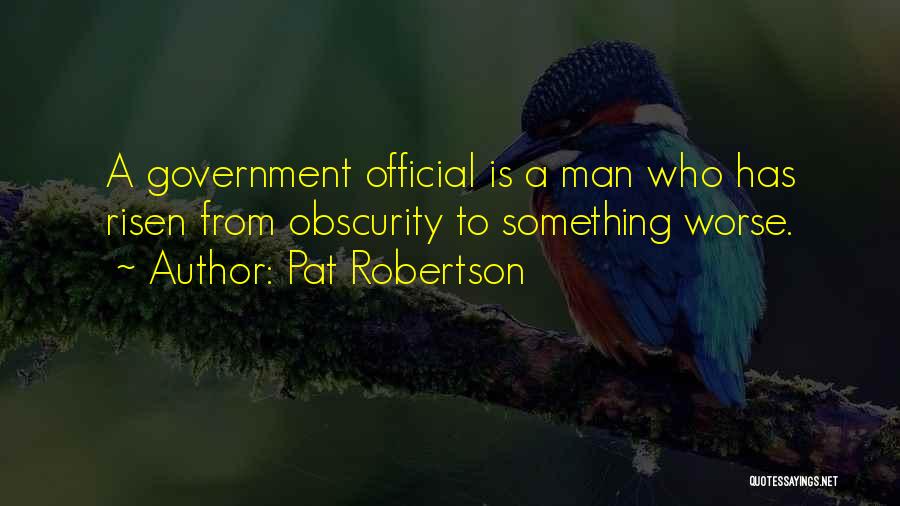 Pat Robertson Quotes: A Government Official Is A Man Who Has Risen From Obscurity To Something Worse.
