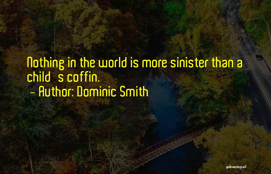 Dominic Smith Quotes: Nothing In The World Is More Sinister Than A Child's Coffin.