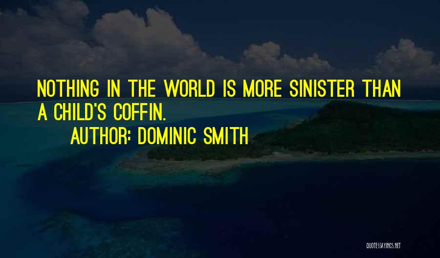 Dominic Smith Quotes: Nothing In The World Is More Sinister Than A Child's Coffin.